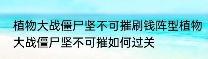 植物大战僵尸坚不可摧刷钱阵型植物大战僵尸坚不可摧如何过关