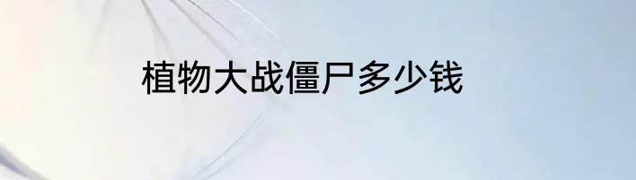 植物大战僵尸多少钱