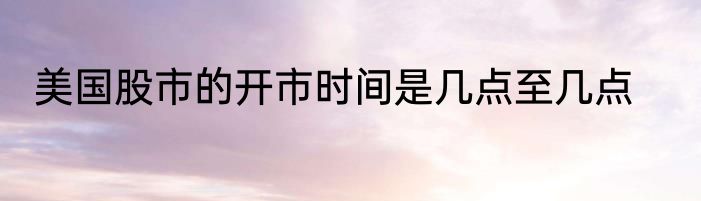 美国股市的开市时间是几点至几点