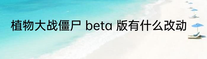 植物大战僵尸 beta 版有什么改动