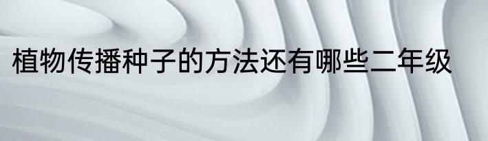 植物传播种子的方法还有哪些二年级