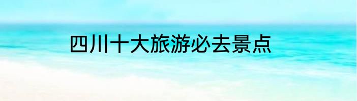 四川十大旅游必去景点