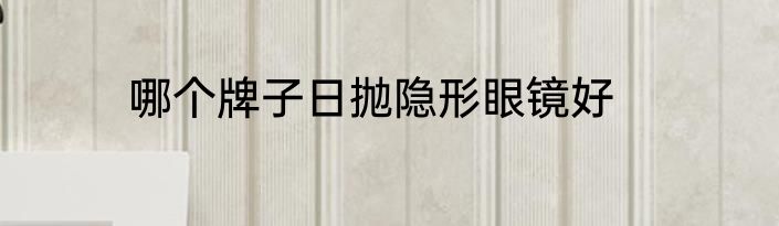 哪个牌子日抛隐形眼镜好