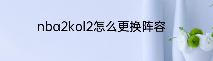 nba2kol2怎么更换阵容