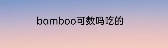 bamboo可数吗吃的