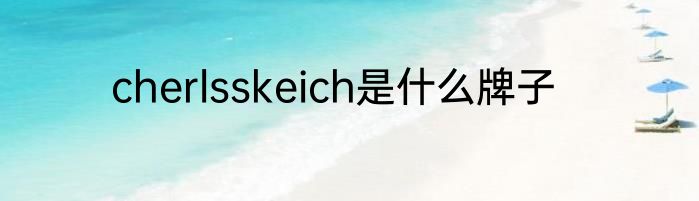 cherlsskeich是什么牌子