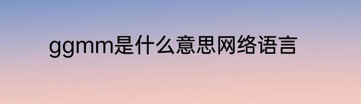 ggmm是什么意思网络语言