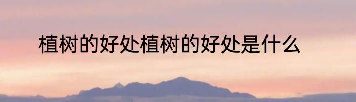 植树的好处植树的好处是什么