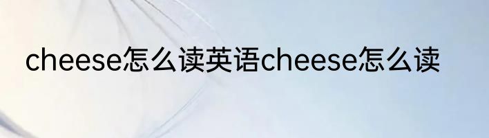 cheese怎么读英语cheese怎么读