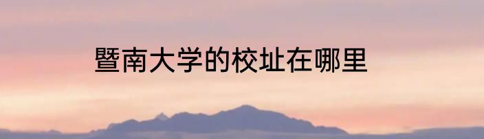 暨南大学的校址在哪里