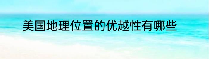 美国地理位置的优越性有哪些