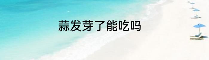 蒜发芽了能吃吗