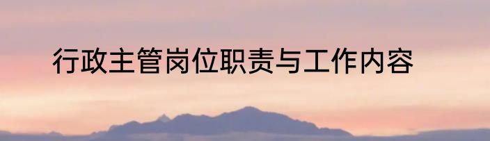 行政主管岗位职责与工作内容