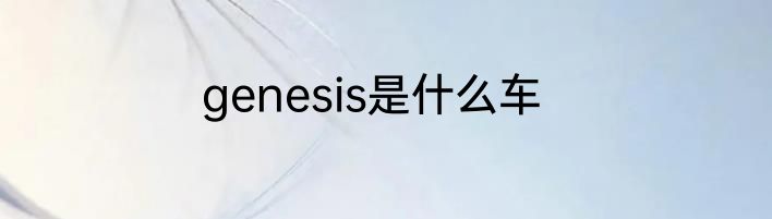 genesis是什么车