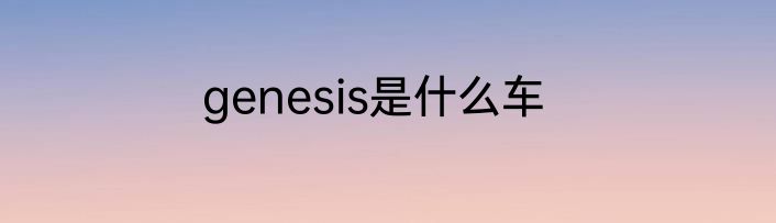 genesis是什么车