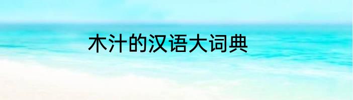 木汁的汉语大词典