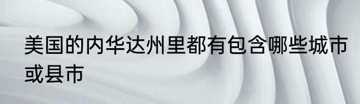 美国的内华达州里都有包含哪些城市或县市