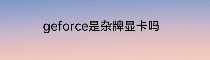 geforce是杂牌显卡吗
