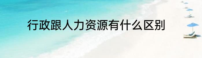 行政跟人力资源有什么区别
