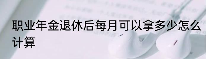 职业年金退休后每月可以拿多少怎么计算