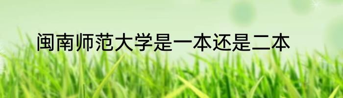 闽南师范大学是一本还是二本