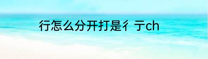 行怎么分开打是彳亍ch