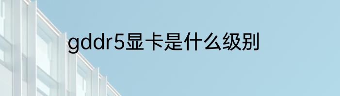 gddr5显卡是什么级别
