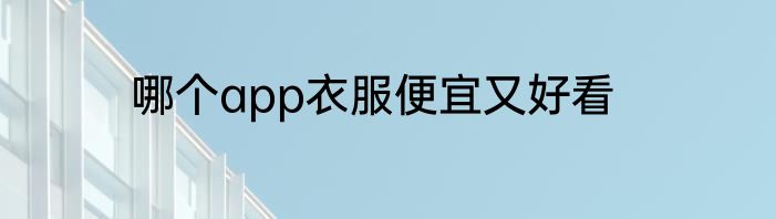 哪个app衣服便宜又好看