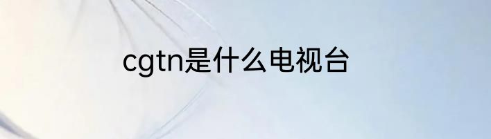 cgtn是什么电视台