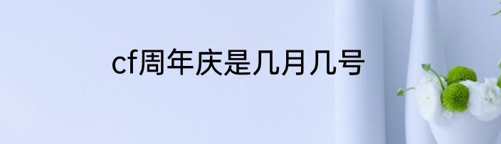 cf周年庆是几月几号