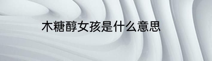 木糖醇女孩是什么意思