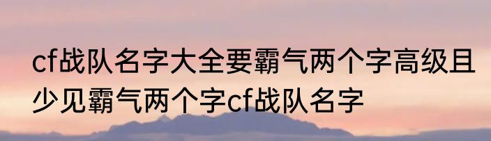 cf战队名字大全要霸气两个字高级且少见霸气两个字cf战队名字