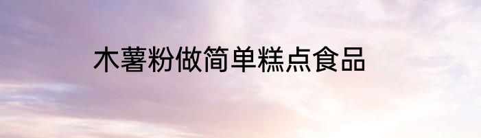 木薯粉做简单糕点食品