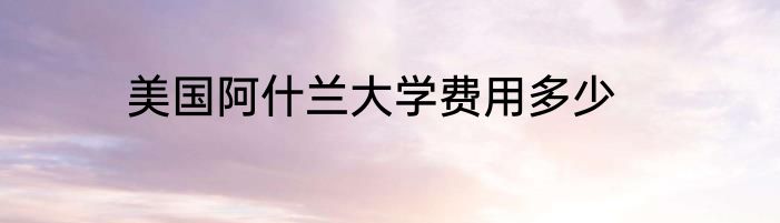 美国阿什兰大学费用多少