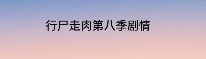 行尸走肉第八季剧情