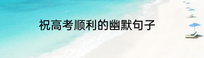 祝高考顺利的幽默句子