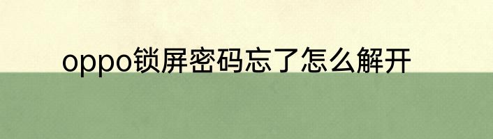 oppo锁屏密码忘了怎么解开