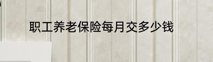 职工养老保险每月交多少钱