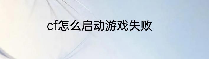 cf怎么启动游戏失败