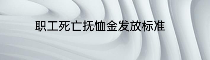 职工死亡抚恤金发放标准