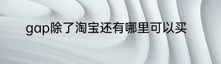 gap除了淘宝还有哪里可以买