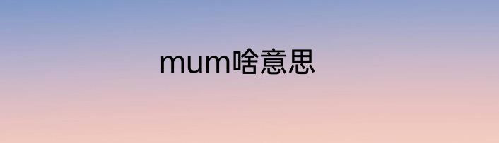 mum啥意思