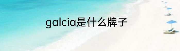 galcia是什么牌子
