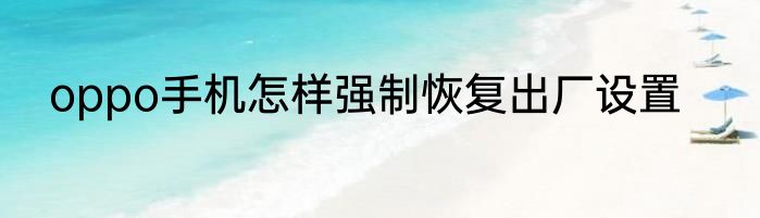 oppo手机怎样强制恢复出厂设置