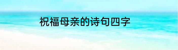祝福母亲的诗句四字