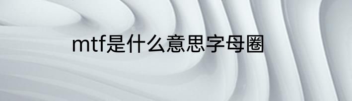 mtf是什么意思字母圈