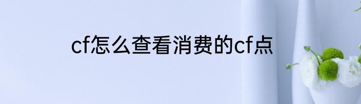 cf怎么查看消费的cf点