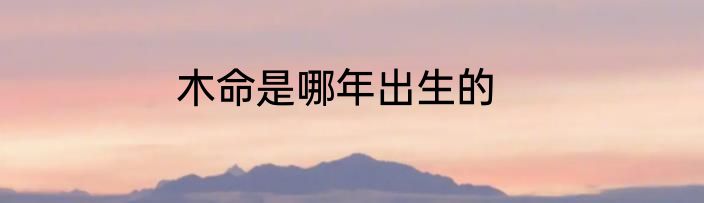 木命是哪年出生的