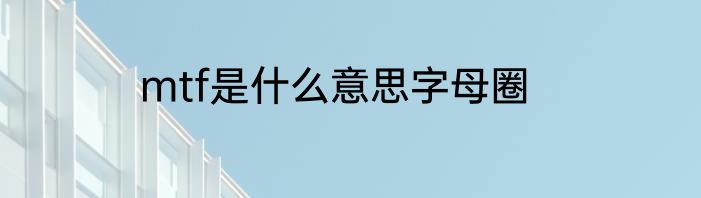 mtf是什么意思字母圈