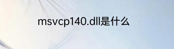 msvcp140.dll是什么